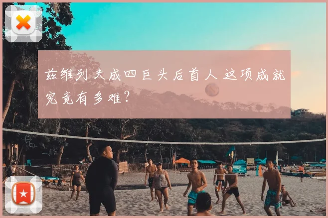 兹维列夫成四巨头后首人 这项成就究竟有多难？