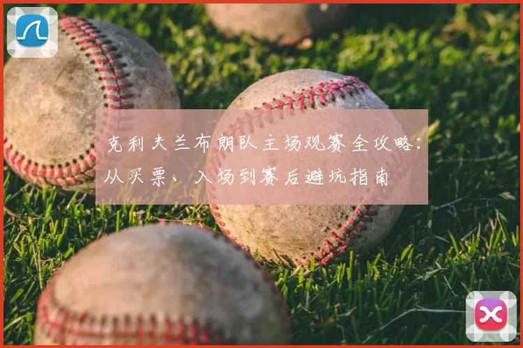 克利夫兰布朗队主场观赛全攻略：从买票、入场到赛后避坑指南