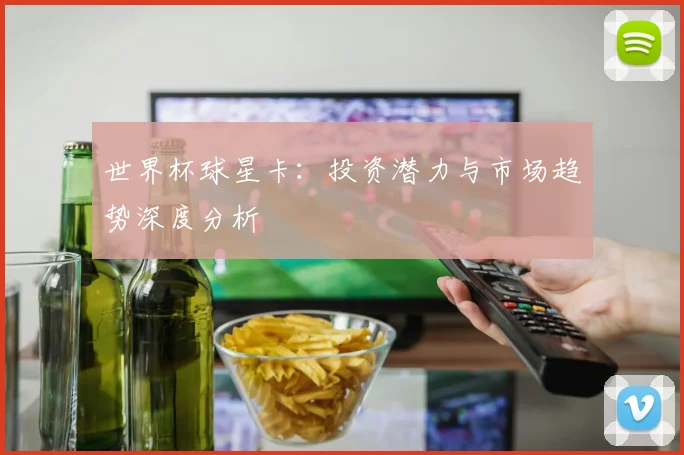 世界杯球星卡：投资潜力与市场趋势深度分析