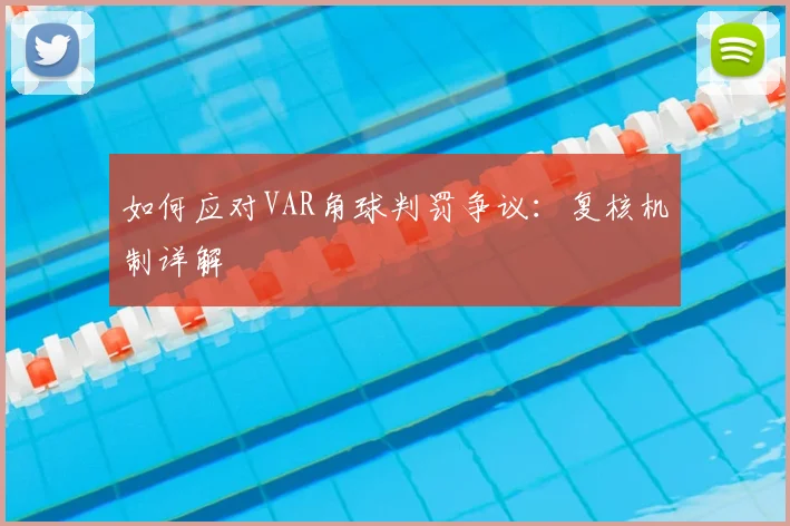 如何应对VAR角球判罚争议：复核机制详解