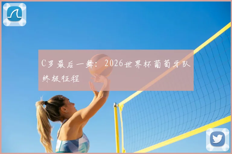 C罗最后一舞：2026世界杯葡萄牙队终极征程