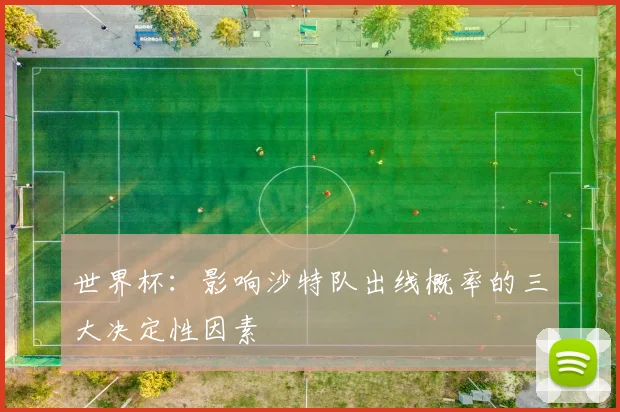 世界杯:影响沙特队出线概率的三大决定性因素