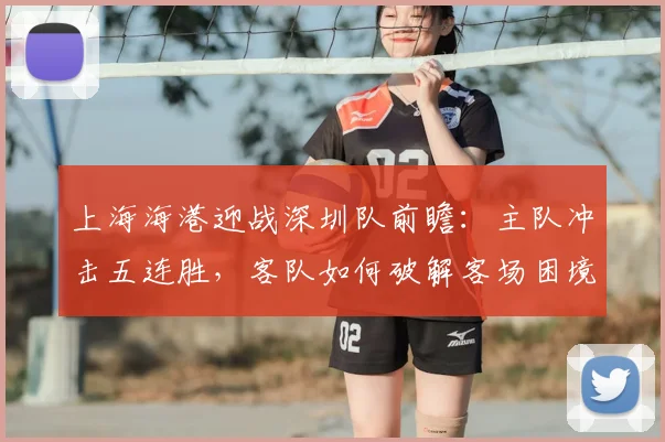 上海海港迎战深圳队前瞻：主队冲击五连胜，客队如何破解客场困境？