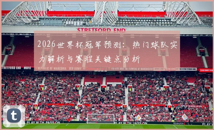 2026世界杯冠军预测：热门球队实力解析与赛程关键点分析