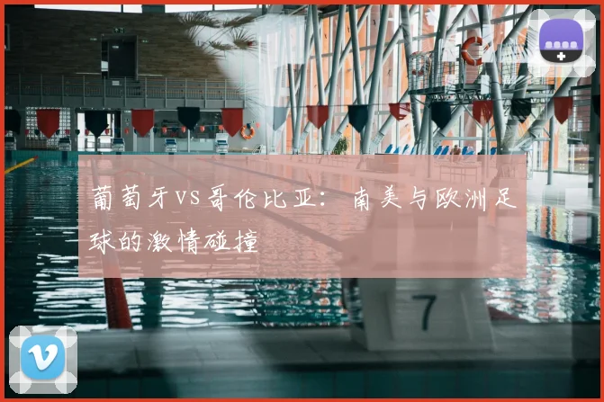 葡萄牙vs哥伦比亚:南美与欧洲足球的激情碰撞