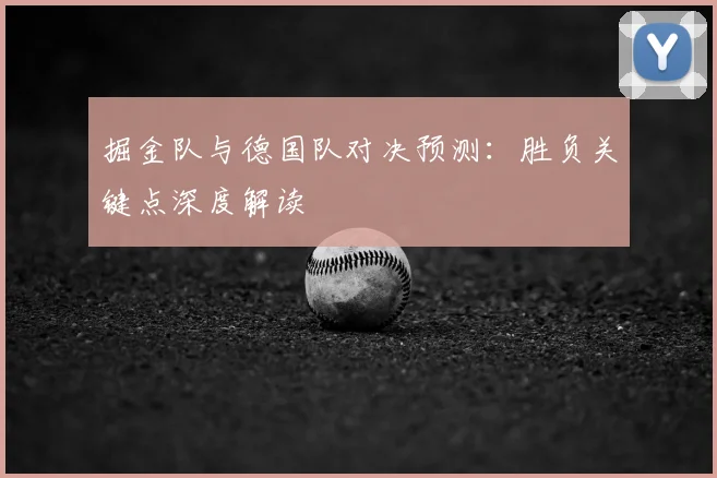 掘金队与德国队对决预测：胜负关键点深度解读