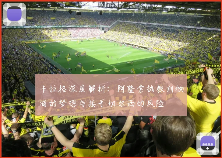 卡拉格深度解析：阿隆索执教利物浦的梦想与接手切尔西的风险