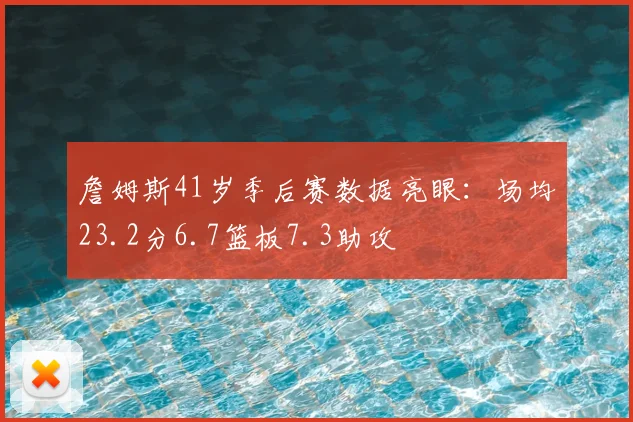 詹姆斯41岁季后赛数据亮眼：场均23.2分6.7篮板7.3助攻